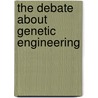 The Debate About Genetic Engineering by Pete Moore