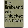 The Firebrand Who Unlocked His Heart by Anne Fraser