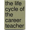 The Life Cycle Of The Career Teacher by Betty E. Steffy