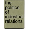 The Politics Of Industrial Relations by Professor Kerstin Hamann