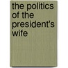 The Politics Of The President's Wife door Maryanne Borrelli