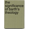 The Significance of Barth's Theology by Fred H. Klooster