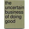 The Uncertain Business of Doing Good door Larry Krotz
