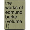 The Works Of Edmund Burke (Volume 1) by Iii Burke Edmund