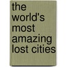 The World's Most Amazing Lost Cities by Anne Weil