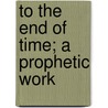 To The End Of Time; A Prophetic Work door Albert Mitchell