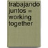 Trabajando Juntos = Working Together