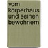 Vom Körperhaus und seinen Bewohnern