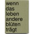 Wenn das Leben andere Blüten trägt