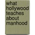 What Hollywood Teaches About Manhood