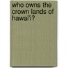 Who Owns The Crown Lands Of Hawai'i? by Jon M. Van Dyke