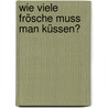 Wie Viele Frösche Muss Man Küssen? by Marcus Damm