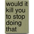 Would It Kill You To Stop Doing That