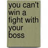 You Can't Win a Fight with Your Boss door Tom Markert