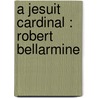 A Jesuit Cardinal : Robert Bellarmine by William Harris Rule