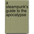 A Steampunk's Guide to the Apocalypse