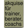 Akquise für Trainer, Berater, Coachs by Michael Bernecker