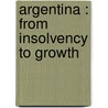 Argentina : From Insolvency To Growth door World Bank