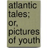 Atlantic Tales; Or, Pictures Of Youth by Eliza Leslie