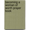 Becoming A Woman Of Worth Prayer Book by Karen Moore
