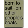 Born to Sail--On Other People's Boats door Jennifer P. Stuart