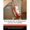 Bottoms Up: A Drinkers Guide To Vodka by Natasha Holt