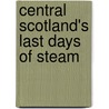 Central Scotland's Last Days Of Steam door W.A.C. Smith