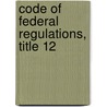 Code of Federal Regulations, Title 12 by Federal Reserve System Board of Governor