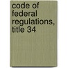 Code of Federal Regulations, Title 34 by National Archives and Records Administra