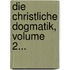 Die Christliche Dogmatik, Volume 2...