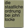 Die Staatliche Ordnung Bei John Locke by Alexander Boettcher