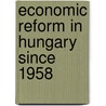 Economic Reform In Hungary Since 1958 door Janos Somogyi
