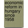 Economic Reform In Hungary Since 1958 by Janos Somogyi