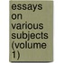 Essays On Various Subjects (Volume 1)