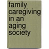 Family Caregiving in an Aging Society by Rosalie A. Kane
