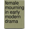Female Mourning In Early Modern Drama by Katharine Goodland