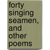 Forty Singing Seamen, And Other Poems by Alfred Noyes