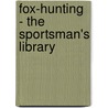 Fox-Hunting - The Sportsman's Library by William Fawcett