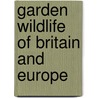 Garden Wildlife Of Britain And Europe by Bob Gibbons