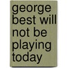 George Best Will Not Be Playing Today by Mark Campbell