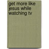 Get More Like Jesus While Watching Tv door Steve Couch