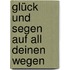 Glück Und Segen Auf All Deinen Wegen