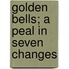 Golden Bells; A Peal In Seven Changes door Robert Edward Francillon