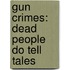 Gun Crimes: Dead People Do Tell Tales
