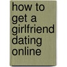 How to Get a Girlfriend Dating Online by Robert Belland