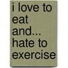 I Love to Eat And... Hate to Exercise by Tammy Peterson