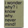 I Wonder Why? I Know Why. Never Mind! by Jerry Ingram