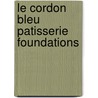 Le Cordon Bleu Patisserie Foundations door The Chefs of Le Cordon Bleu