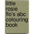 Little Rosie Flo's Abc Colouring Book