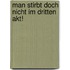 Man stirbt doch nicht im dritten Akt!